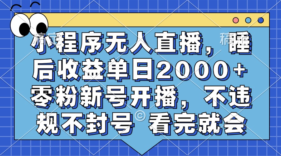 小程序无人直播，睡后收益单日2000+ 零粉新号开播，不违规不封号 看完就会-轻创星球网