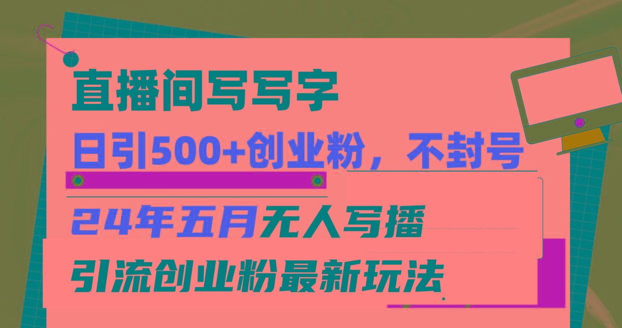 直播间写写字日引300+创业粉，24年五月无人写播引流不封号最新玩法-轻创星球网