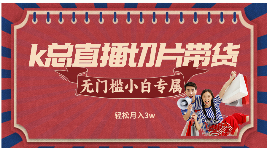 k总直播切片带货，无需授权，无门槛小白轻松月入3w-轻创星球网
