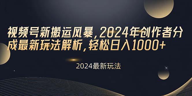 视频号新搬运风暴，2024年创作者分成最新玩法解析，轻松日入1000+-轻创星球网