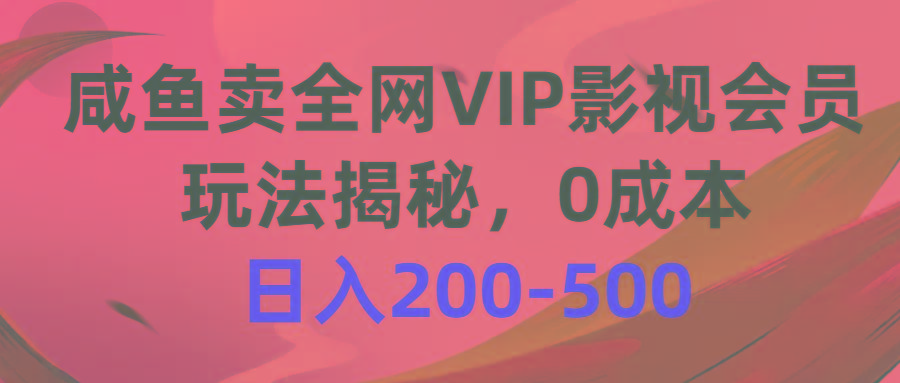咸鱼卖全网VIP影视会员，玩法揭秘，0成本日入200-500-轻创星球网