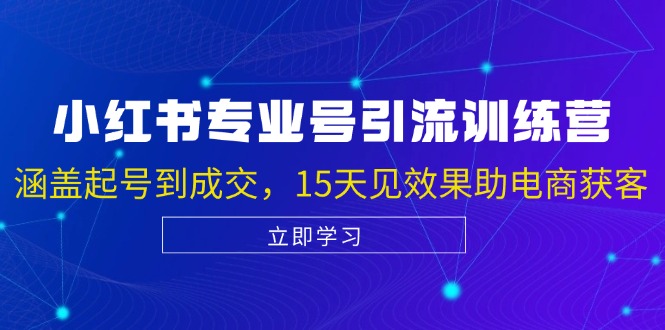 小红书专业号引流陪跑课，涵盖起号到成交，15天见效果助电商获客-轻创星球网