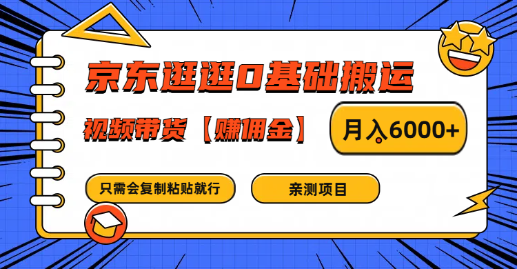 京东逛逛0基础搬运、视频带货赚佣金月入6000+ 只需要会复制粘贴就行-轻创星球网