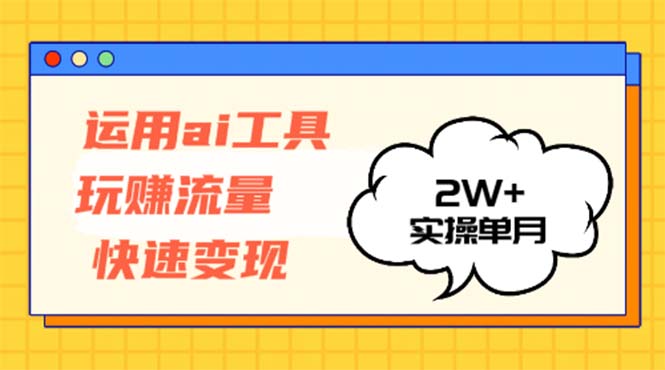 运用AI工具玩赚流量快速变现 实操单月2w+-轻创星球网