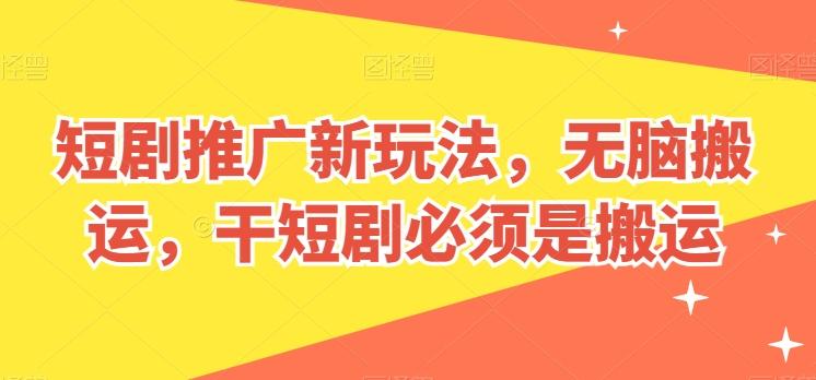 短剧推广新玩法，无脑搬运，干短剧必须是搬运【揭秘】-轻创星球网
