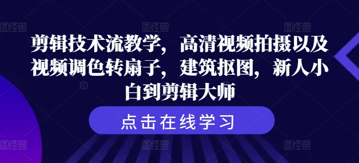 剪辑技术流教学，高清视频拍摄以及视频调色转扇子，建筑抠图，新人小白到剪辑大师-轻创星球网