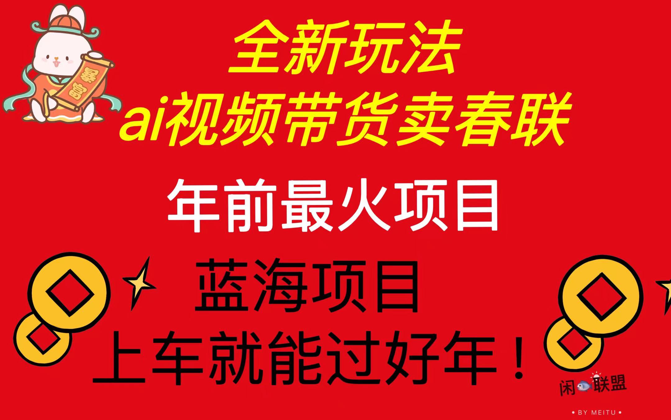 Ai视频带货卖春联全新简单无脑玩法，年前最火爆项目，爆单过好年-轻创星球网
