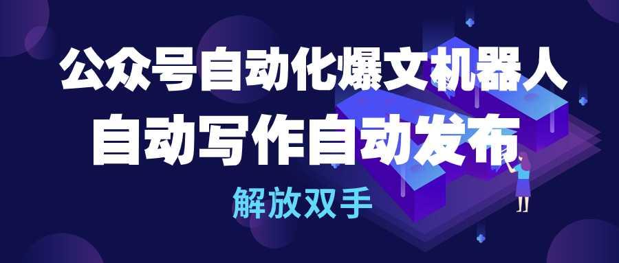 (10069期)公众号流量主自动化爆文机器人，自动写作自动发布，解放双手-轻创星球网