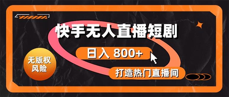 快手无人直播短剧宝典：无版权风险，轻松打造热门直播间，日进斗金不是梦-轻创星球网