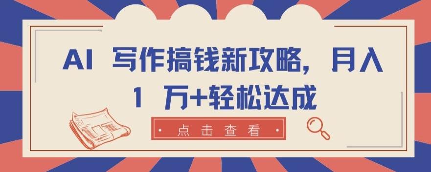 AI 写作搞钱新攻略，月入 1 万+轻松达成【揭秘】-轻创星球网