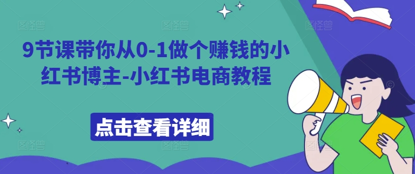9节课带你从0-1做个赚钱的小红书博主-小红书电商教程-轻创星球网