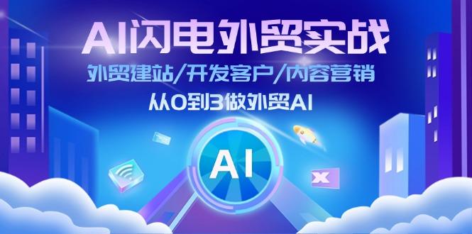 AI 闪电外贸实战：外贸建站/开发客户/内容营销/从0到3做外贸AI-更新至75节-轻创星球网