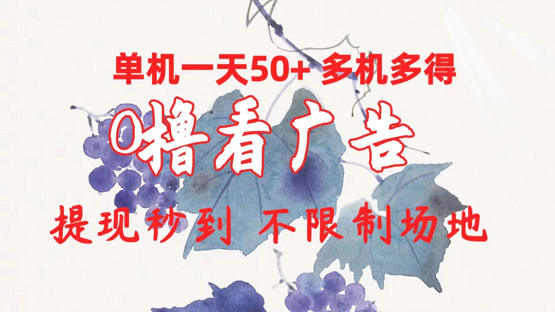 0撸看广告 单机一天50+多机多得 提现秒到 不限制场地操作-轻创星球网