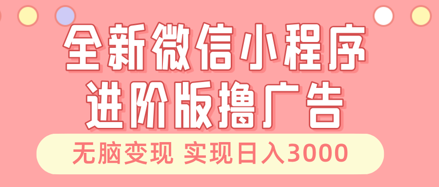 全新微信小程序进阶版撸广告 无脑变现睡后也有收入 日入3000＋-轻创星球网