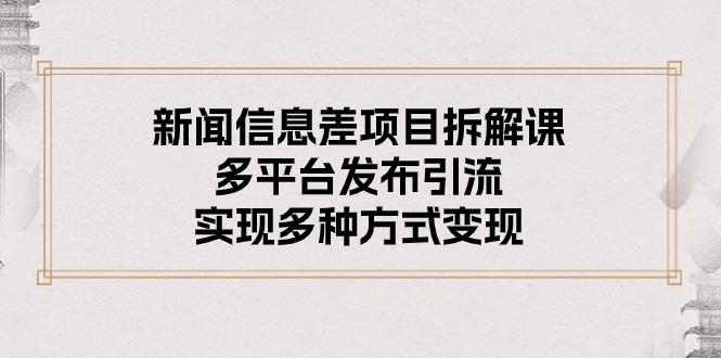 新闻信息差项目拆解课:多平台发布引流,实现多种方式变现-轻创星球网