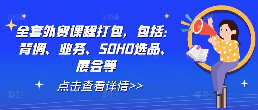 全套外贸课程打包，包括：背调、业务、SOHO选品、展会等-轻创星球网