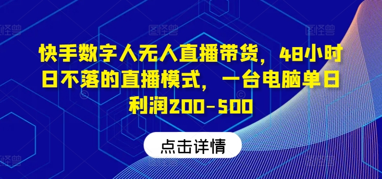 快手数字人无人直播带货，48小时日不落的直播模式，一台电脑单日利润200-500(0827更新)-轻创星球网