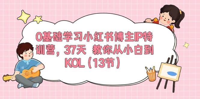 0基础学习小红书博主IP特训营，37天 教你从小白到KOL(13节-轻创星球网