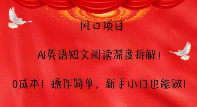 风口项目，AI英语短文阅读深度拆解，0成本，操作简单，新手小白也能做-轻创星球网