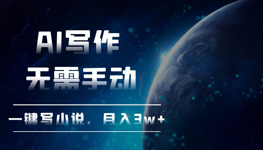 AI写作,无需手动,一键写小说,月入3w+-轻创星球网