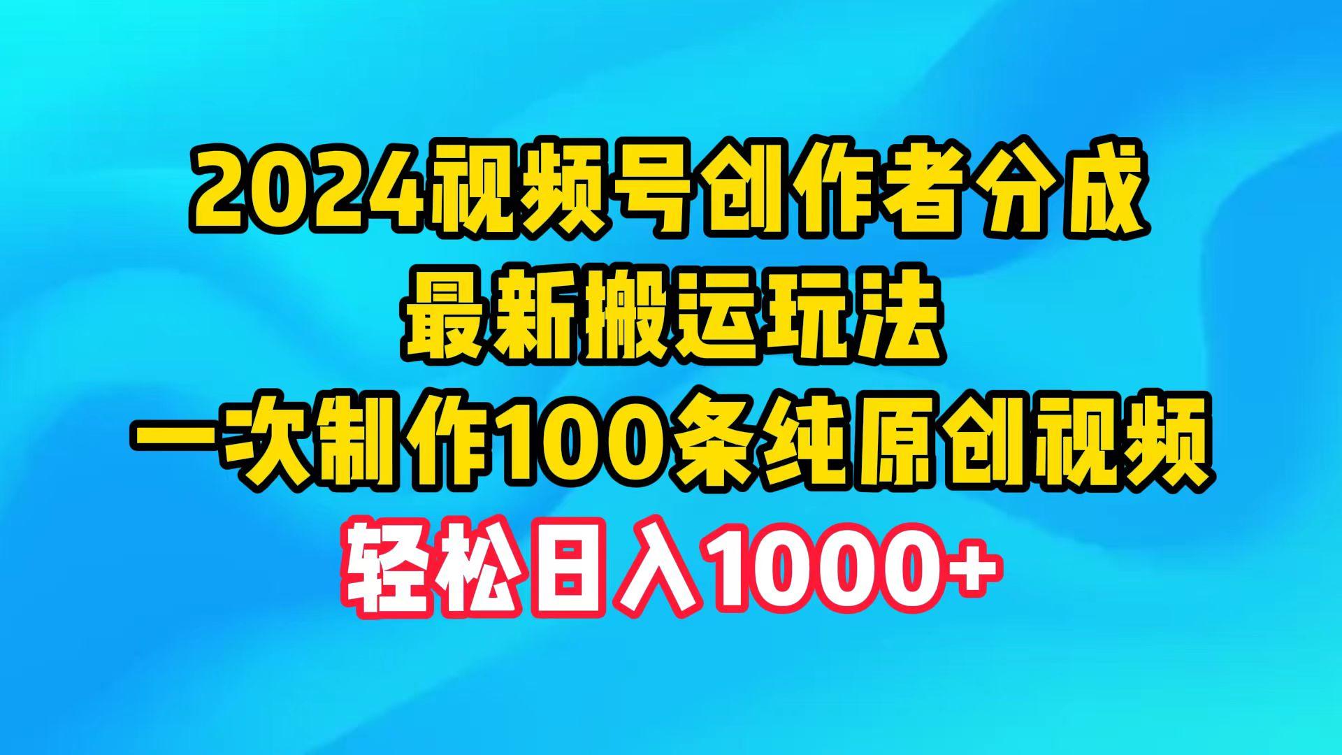 (9989期)2024视频号创作者分成，最新搬运玩法，一次制作100条纯原创视频，日入1000+-轻创星球网