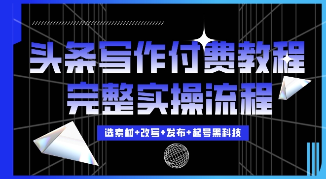 今日头条写作付费私密教程，轻松日入3位数，完整实操流程【揭秘】-轻创星球网