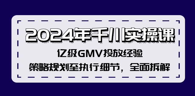 2024年千川实操课，亿级GMV投放经验，策略规划至执行细节，全面拆解-轻创星球网