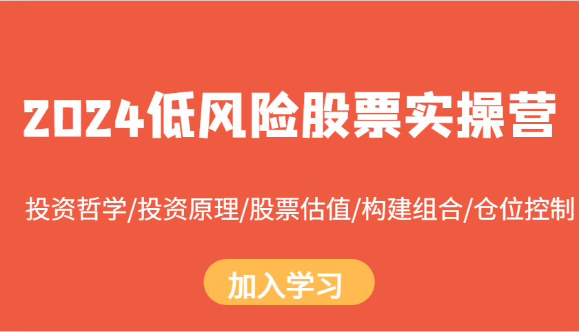 2024低风险股票实操营:投资哲学/投资原理/股票估值/构建组合/仓位控制-轻创星球网