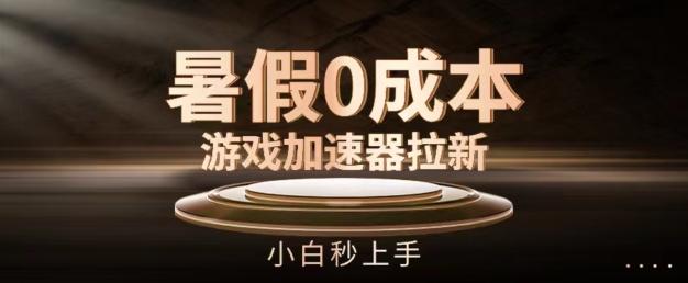 暑假0成本游戏加速器拉新，小白秒上手，无需投资【揭秘】-轻创星球网