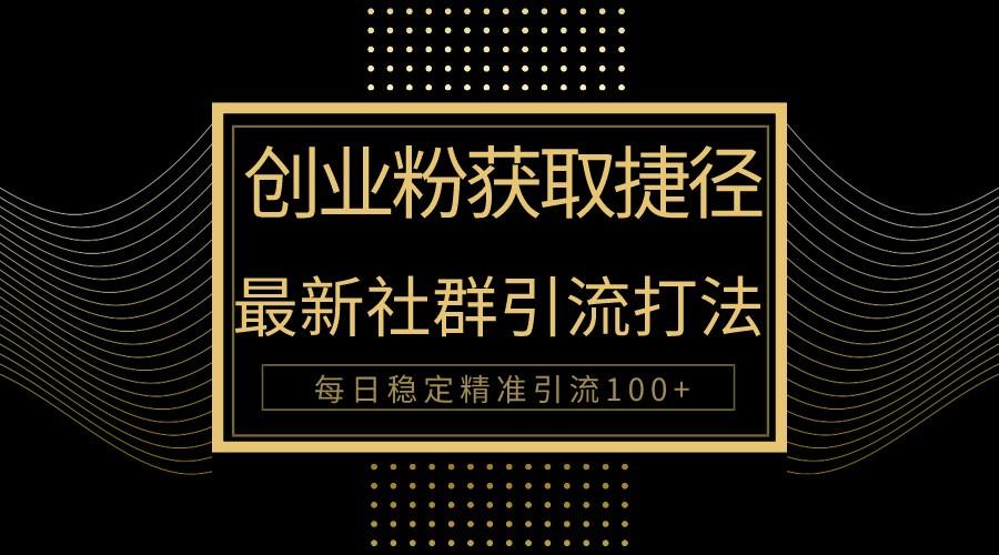 创业粉捷径！最新被动引流方法大揭秘，实现每日100+精准引流-轻创星球网