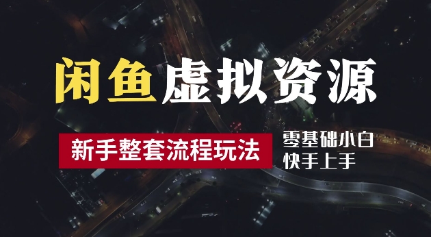 2024最新闲鱼虚拟资源玩法，养号到出单整套流程，多管道收益，每天2小时月收入过万【揭秘】-轻创星球网