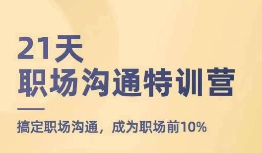 21天职场沟通特训营，搞定职场沟通，成为职场前10%-轻创星球网