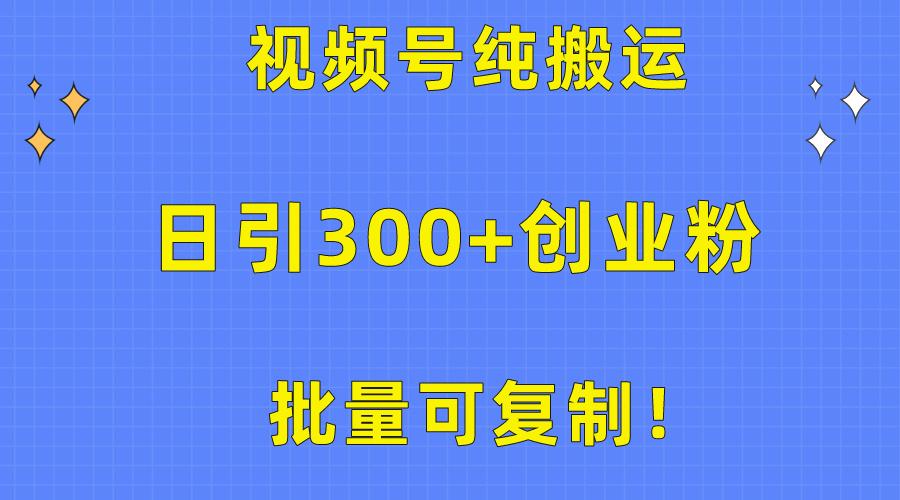 批量可复制！视频号纯搬运日引300+创业粉教程！-轻创星球网