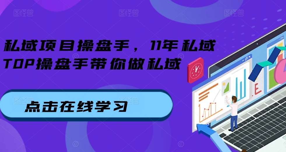 私域项目操盘手，11年私域TOP操盘手带你做私域-轻创星球网