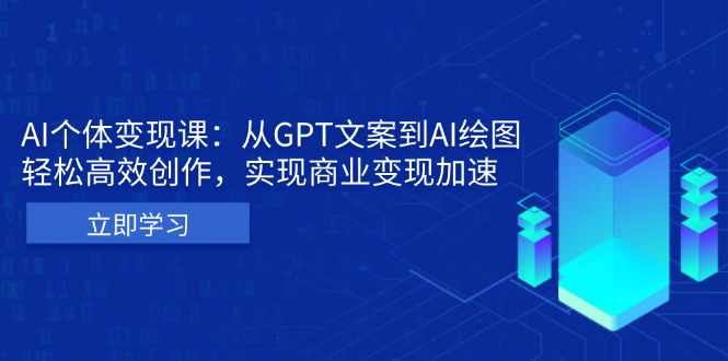 AI个体变现课：从GPT文案到AI绘图，轻松高效创作，实现商业变现加速-轻创星球网