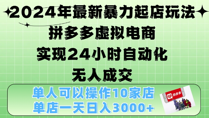 2024年最新暴力起店玩法，拼多多虚拟电商4.0，24小时实现自动化无人成交，单店月入3000+【揭秘】-轻创星球网