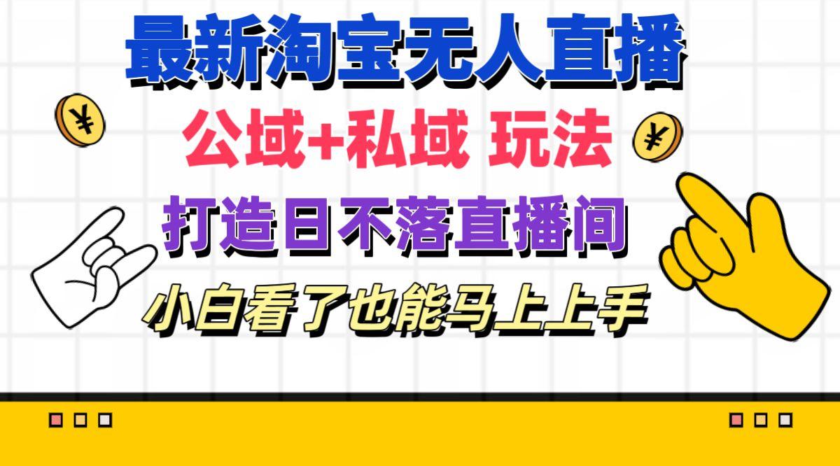 最新淘宝无人直播 公域+私域玩法打造真正的日不落直播间 小白看了也能…-轻创星球网