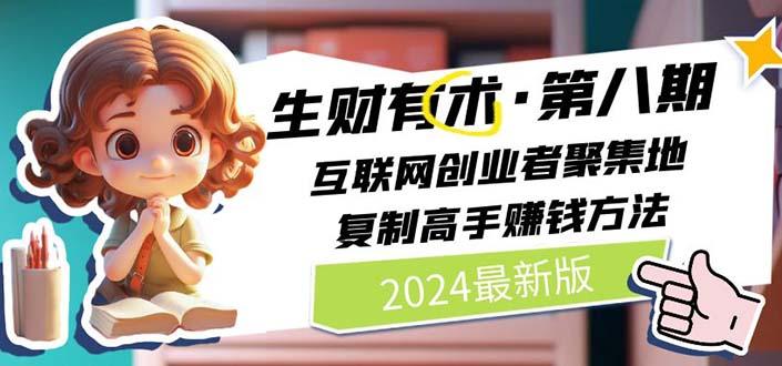 2024生财有术·第八期 互联网创业者聚集地,复制高手赚钱方法(5月9日更新-轻创星球网