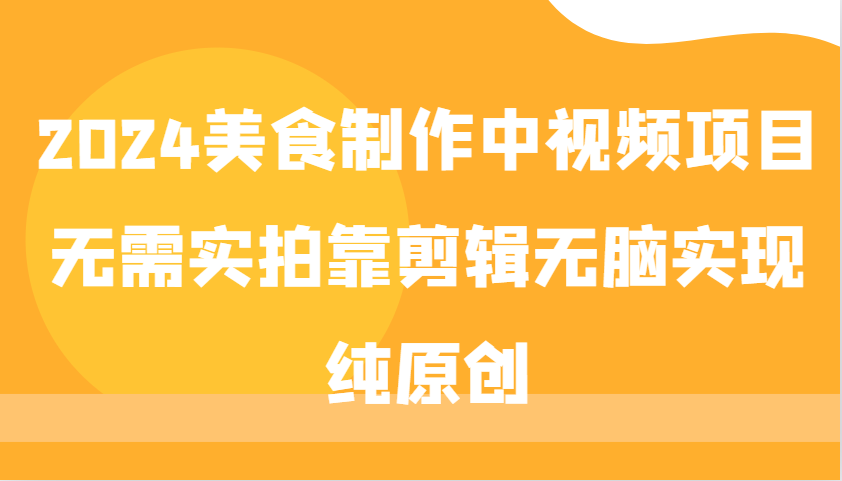 2024美食制作中视频项目，无需实拍靠剪辑无脑实现纯原创-轻创星球网