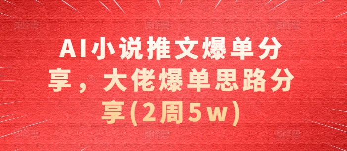 AI小说推文爆单分享，大佬爆单思路分享(2周5w)-轻创星球网