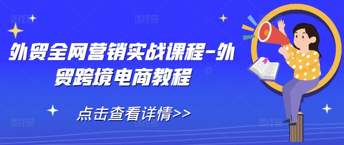 外贸全网营销实战课程-外贸跨境电商教程-轻创星球网
