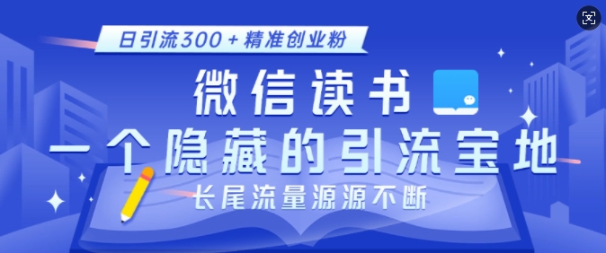 微信读书，一个隐藏的引流宝地，不为人知的小众打法，日引流300+精准创业粉，长尾流量源源不断-轻创星球网