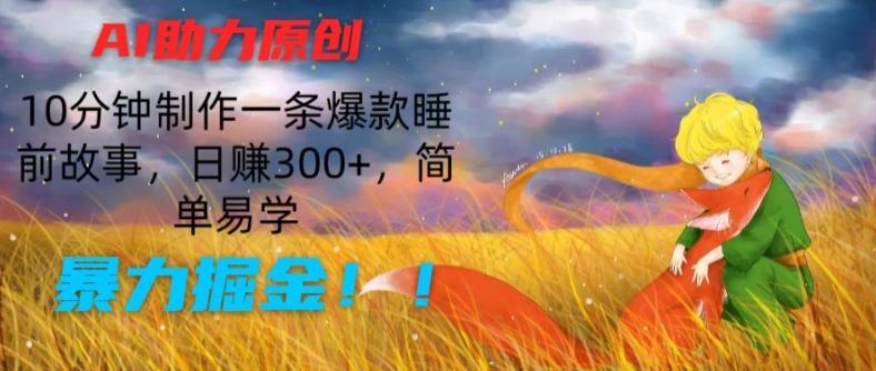 AI助力原创：10分钟制作一条爆款睡前故事，日赚300+，简单易学，暴力掘金【揭秘】-轻创星球网