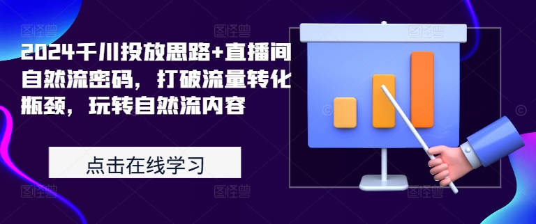 2024千川投放思路+直播间自然流密码，打破流量转化瓶颈，玩转自然流内容-轻创星球网