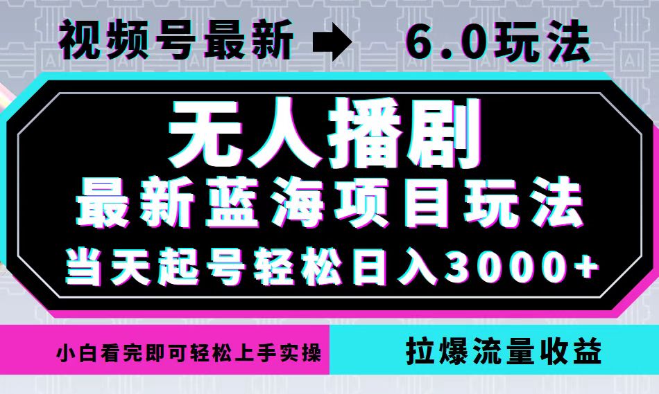 视频号最新6.0玩法，无人播剧，轻松日入3000+，最新蓝海项目，拉爆流量...-轻创星球网