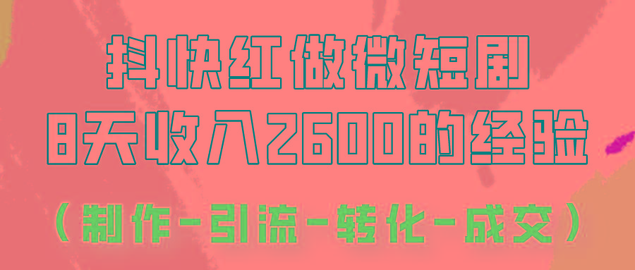 抖快做微短剧，8天收入2600+的实操经验，从前端设置到后期转化手把手教！-轻创星球网