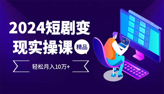 2024最火爆的项目短剧变现轻松月入10万+-轻创星球网