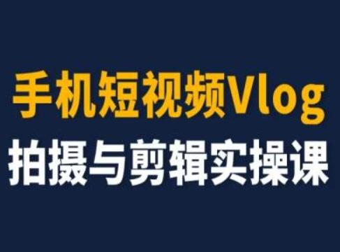 手机短视频Vlog拍摄与剪辑实操课，小白变大师-轻创星球网