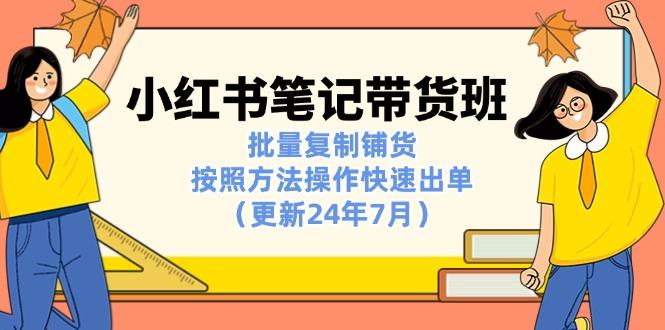 小红书笔记-带货班：批量复制铺货，按照方法操作快速出单(更新24年7月-轻创星球网