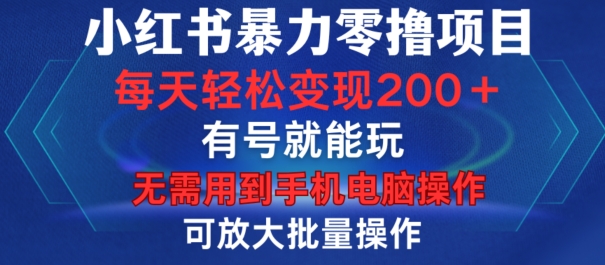 小红书暴力零撸项目，有号就能玩，单号每天变现1到15元，可放大批量操作，无需手机电脑操作【揭秘】-轻创星球网